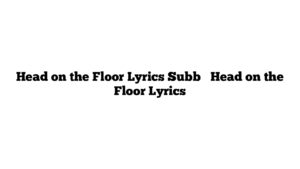 Head on the Floor Lyrics Subb   Head on the Floor Lyrics